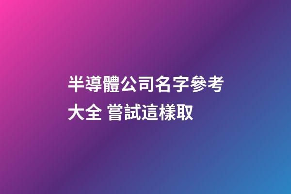 半導體公司名字參考大全 嘗試這樣取-第1張-公司起名-玄機派